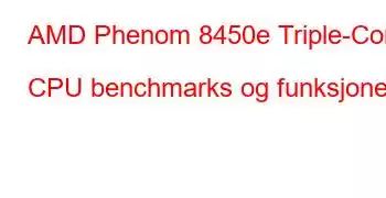 AMD Phenom 8450e Triple-Core CPU benchmarks og funksjoner