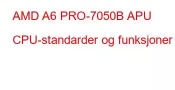 AMD A6 PRO-7050B APU CPU-standarder og funksjoner