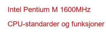 Intel Pentium M 1600MHz CPU-standarder og funksjoner