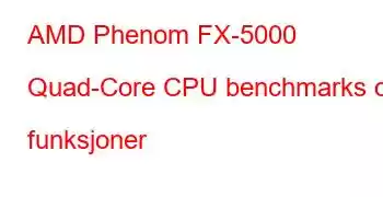 AMD Phenom FX-5000 Quad-Core CPU benchmarks og funksjoner