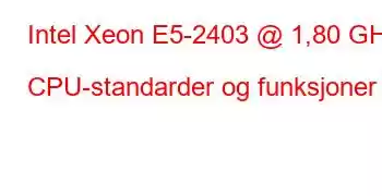 Intel Xeon E5-2403 @ 1,80 GHz CPU-standarder og funksjoner