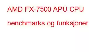 AMD FX-7500 APU CPU benchmarks og funksjoner