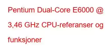 Pentium Dual-Core E6000 @ 3,46 GHz CPU-referanser og funksjoner