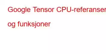 Google Tensor CPU-referanser og funksjoner