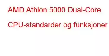 AMD Athlon 5000 Dual-Core CPU-standarder og funksjoner