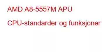 AMD A8-5557M APU CPU-standarder og funksjoner