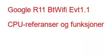 Google R11 BtWifi Evt1.1 CPU-referanser og funksjoner